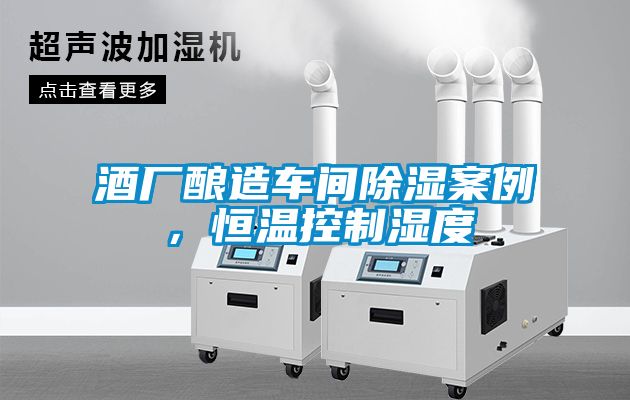 酒廠(chǎng)釀造車(chē)間除濕案例，恒溫控制濕度