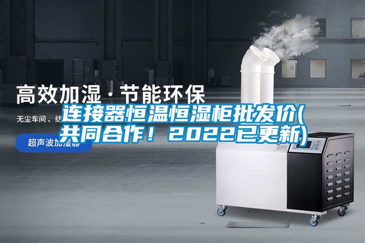 連接器恒溫恒濕柜批發(fā)價(jià)(共同合作！2022已更新)