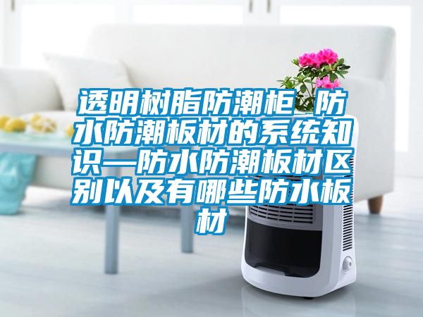 透明樹(shù)脂防潮柜 防水防潮板材的系統知識—防水防潮板材區別以及有哪些防水板材