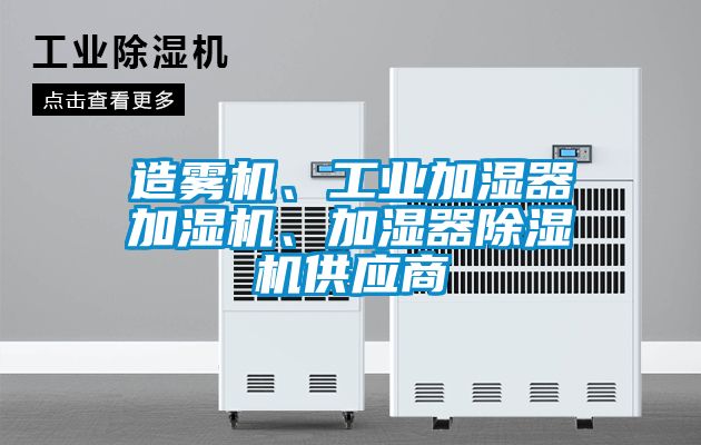 造霧機、工業(yè)加濕器加濕機、加濕器除濕機供應商
