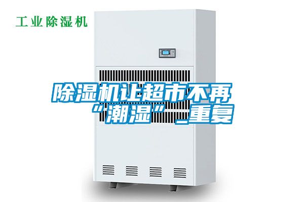 除濕機讓超市不再“潮濕”_重復