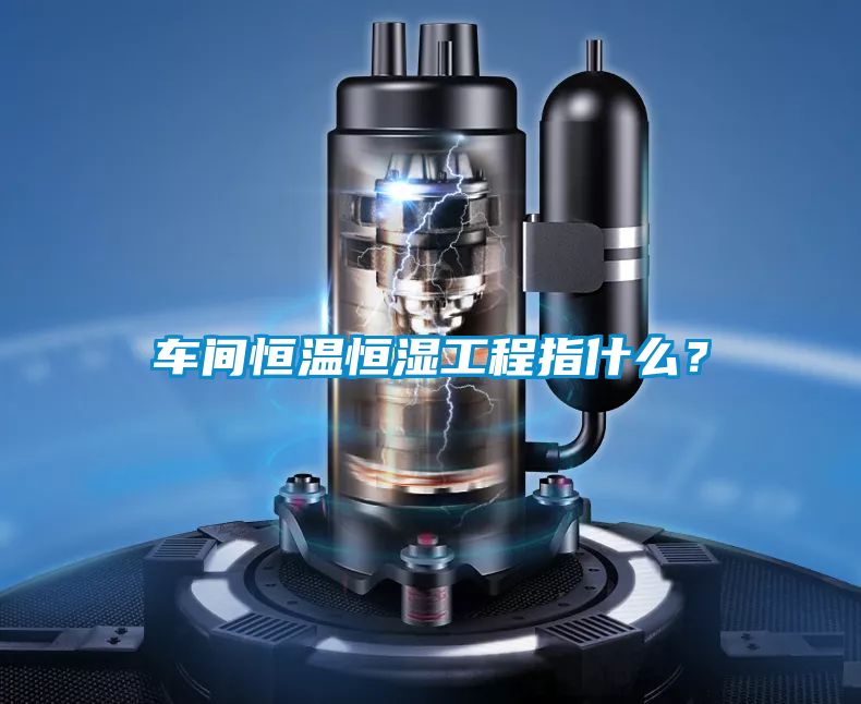 車(chē)間恒溫恒濕工程指什么？