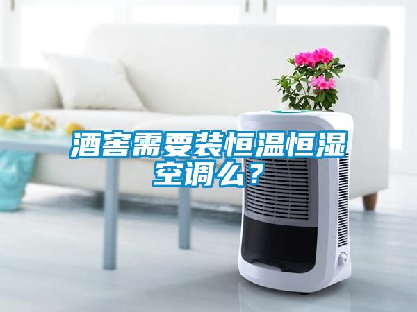 酒窖需要裝恒溫恒濕空調么？