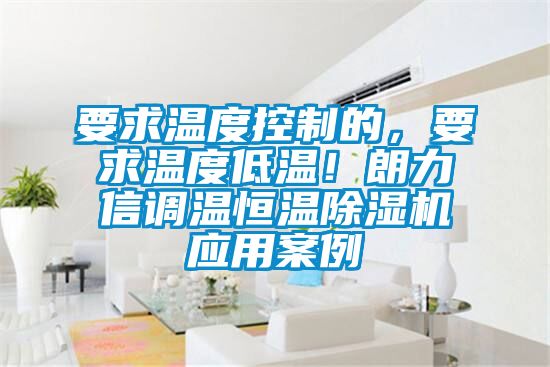 要求溫度控制的，要求溫度低溫！朗力信調溫恒溫除濕機應用案例