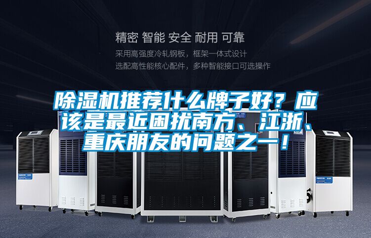 除濕機推薦什么牌子好？應該是最近困擾南方、江浙、重慶朋友的問(wèn)題之一！