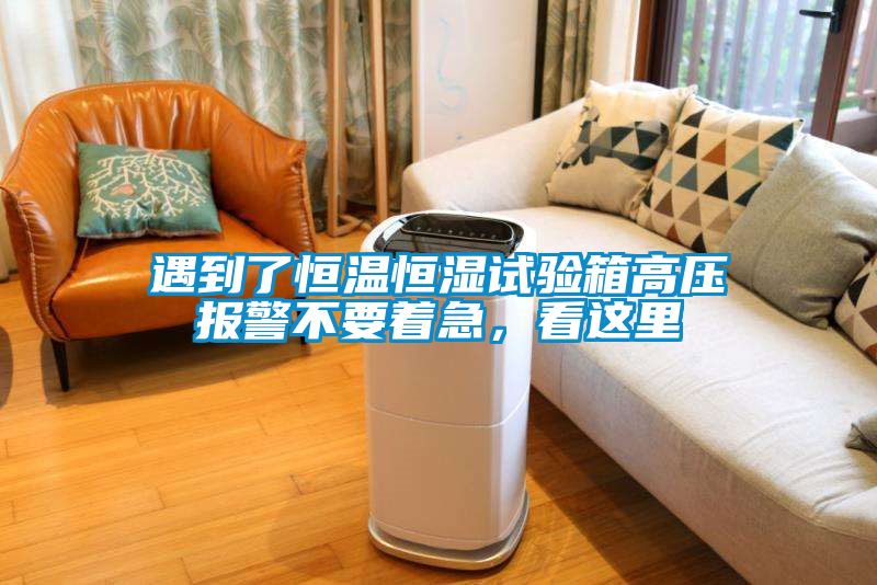 遇到了恒溫恒濕試驗箱高壓報警不要著(zhù)急，看這里