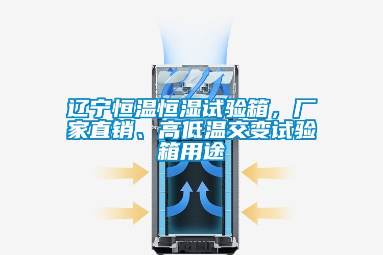 遼寧恒溫恒濕試驗箱，廠(chǎng)家直銷(xiāo)、高低溫交變試驗箱用途