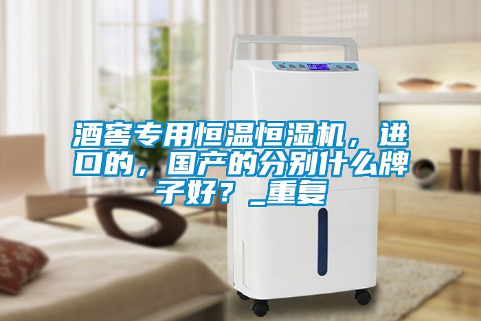 酒窖專(zhuān)用恒溫恒濕機，進(jìn)口的，國產(chǎn)的分別什么牌子好？_重復