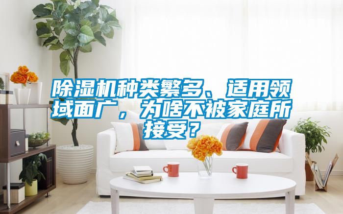 除濕機種類(lèi)繁多、適用領(lǐng)域面廣，為啥不被家庭所接受？