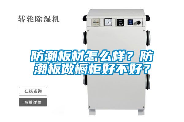 防潮板材怎么樣？防潮板做櫥柜好不好？