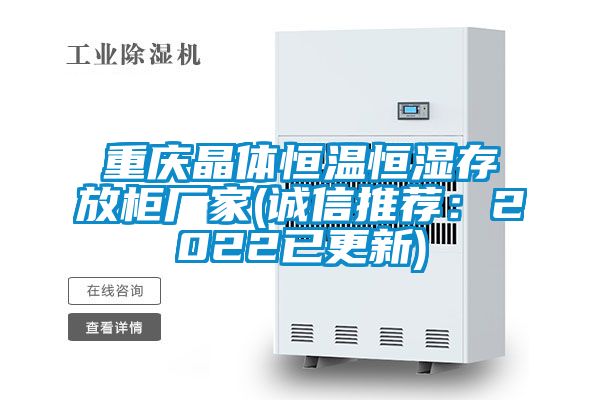重慶晶體恒溫恒濕存放柜廠(chǎng)家(誠信推薦：2022已更新)