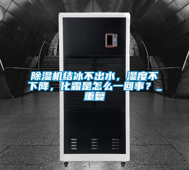 除濕機結冰不出水，濕度不下降，化霜是怎么一回事？_重復