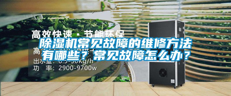 除濕機常見(jiàn)故障的維修方法有哪些？常見(jiàn)故障怎么辦？