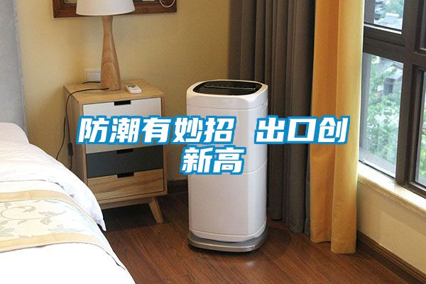 防潮有妙招 出口創(chuàng  )新高