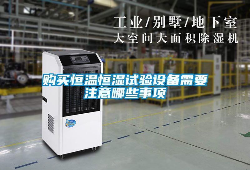 購買(mǎi)恒溫恒濕試驗設備需要注意哪些事項