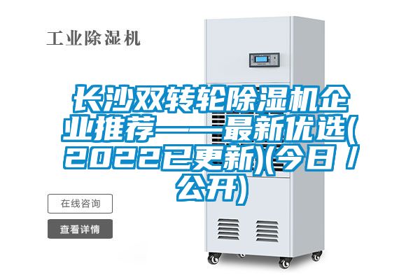 長(cháng)沙雙轉輪除濕機企業(yè)推薦——最新優(yōu)選(2022已更新)(今日／公開(kāi))