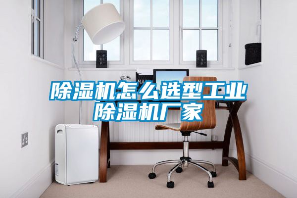 除濕機怎么選型工業(yè)除濕機廠(chǎng)家