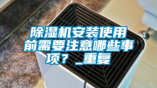 除濕機安裝使用前需要注意哪些事項？_重復