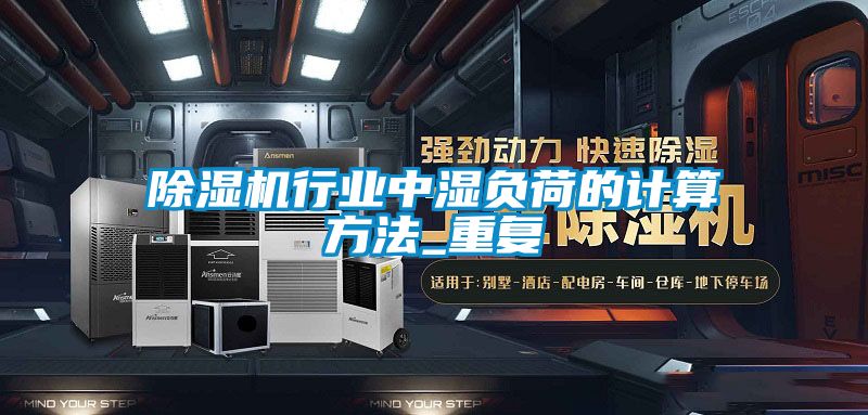 除濕機行業(yè)中濕負荷的計算方法_重復
