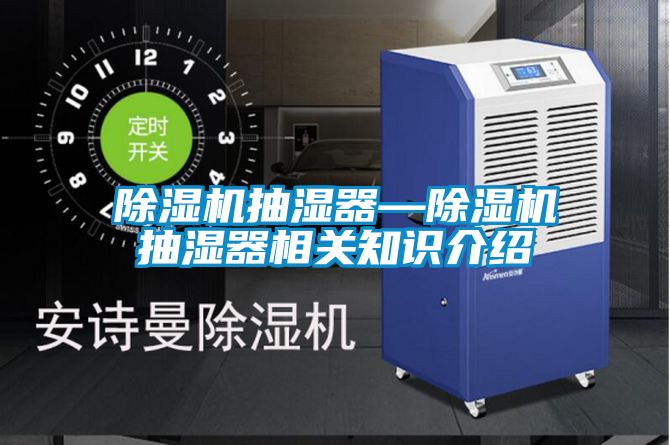 除濕機抽濕器—除濕機抽濕器相關(guān)知識介紹