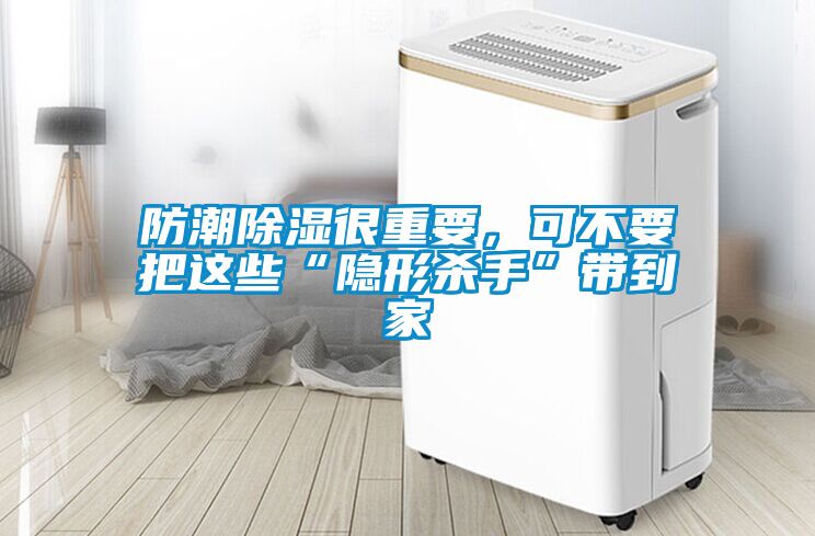 防潮除濕很重要，可不要把這些“隱形殺手”帶到家