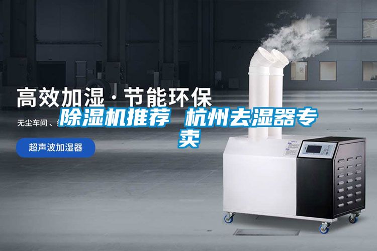 除濕機推薦 杭州去濕器專(zhuān)賣(mài)