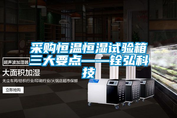 采購恒溫恒濕試驗箱三大要點(diǎn)——銓弘科技