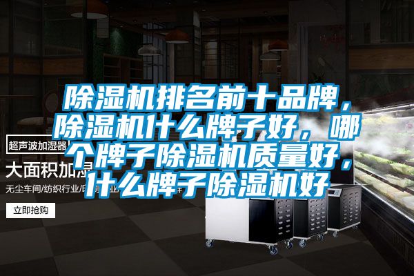除濕機排名前十品牌，除濕機什么牌子好，哪個(gè)牌子除濕機質(zhì)量好，什么牌子除濕機好