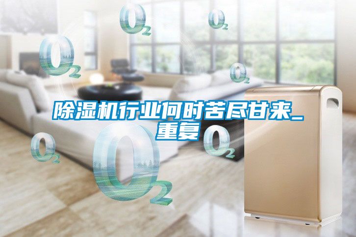除濕機行業(yè)何時(shí)苦盡甘來(lái)_重復