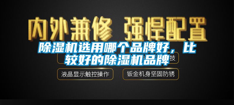 除濕機選用哪個(gè)品牌好，比較好的除濕機品牌