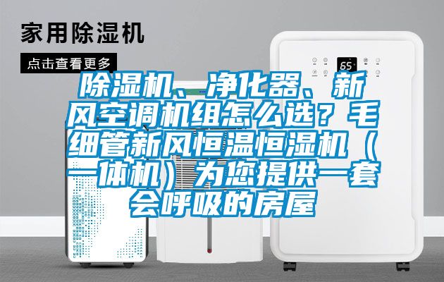 除濕機、凈化器、新風(fēng)空調機組怎么選？毛細管新風(fēng)恒溫恒濕機（一體機）為您提供一套會(huì )呼吸的房屋