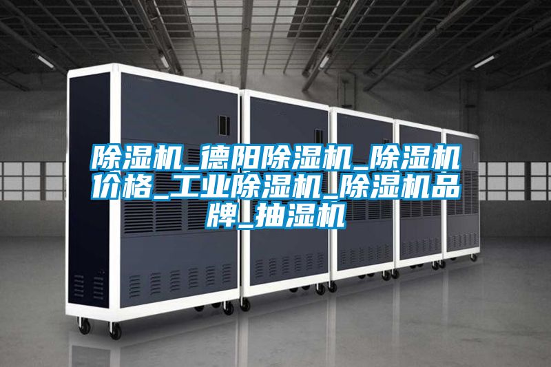 除濕機_德陽(yáng)除濕機_除濕機價(jià)格_工業(yè)除濕機_除濕機品牌_抽濕機