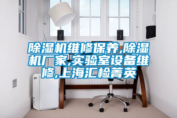 除濕機維修保養,除濕機廠(chǎng)家,實(shí)驗室設備維修,上海匯檢菁英