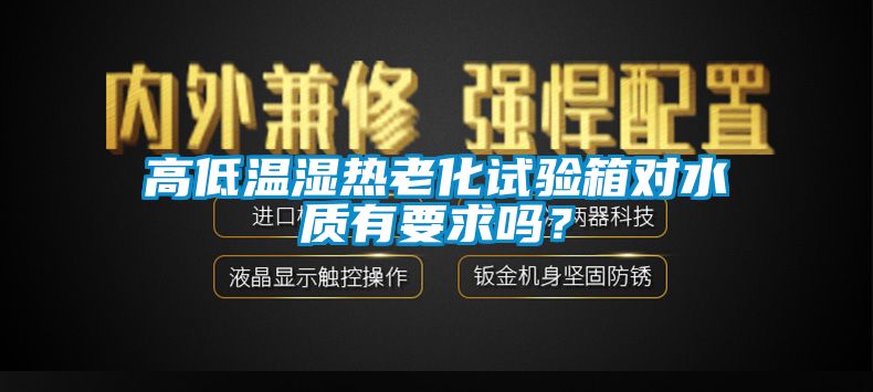 高低溫濕熱老化試驗箱對水質(zhì)有要求嗎？