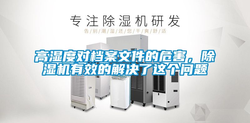 高濕度對檔案文件的危害，除濕機有效的解決了這個(gè)問(wèn)題