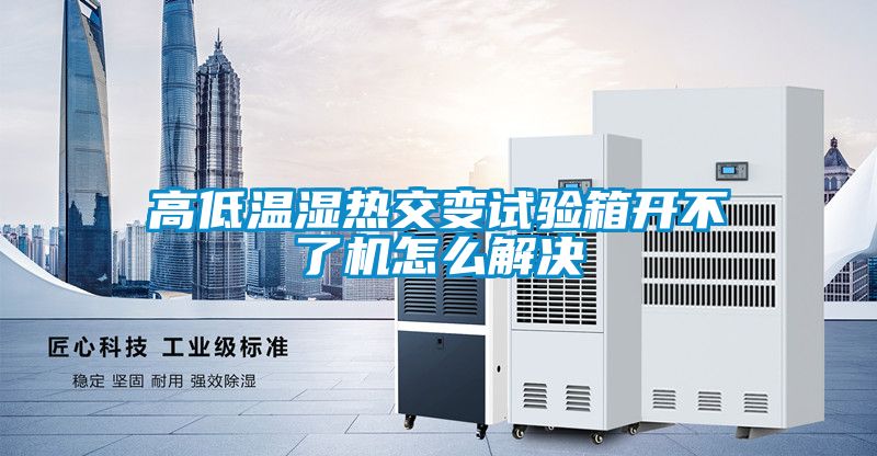 高低溫濕熱交變試驗箱開(kāi)不了機怎么解決