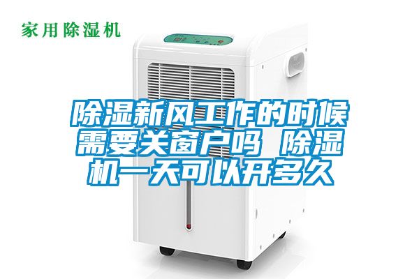 除濕新風(fēng)工作的時(shí)候需要關(guān)窗戶(hù)嗎 除濕機一天可以開(kāi)多久