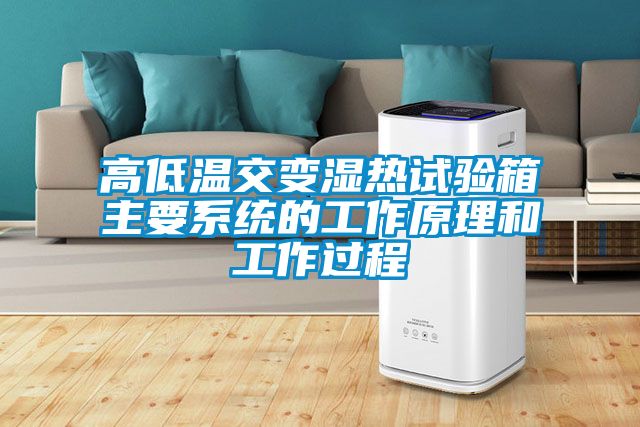 高低溫交變濕熱試驗箱主要系統的工作原理和工作過(guò)程