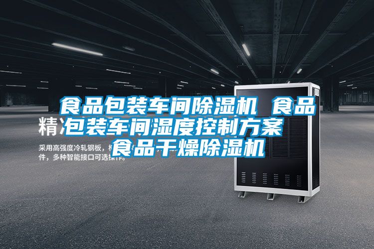 食品包裝車(chē)間除濕機 食品包裝車(chē)間濕度控制方案  食品干燥除濕機