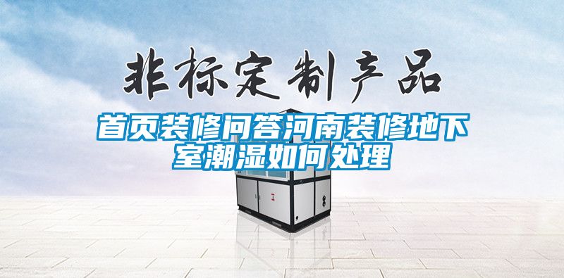 首頁(yè)裝修問(wèn)答河南裝修地下室潮濕如何處理