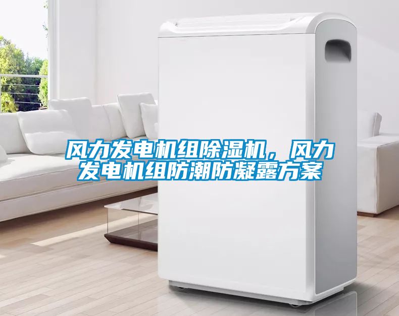 風(fēng)力發(fā)電機組除濕機，風(fēng)力發(fā)電機組防潮防凝露方案