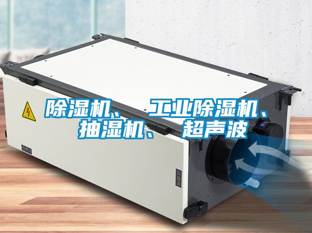 除濕機、 工業(yè)除濕機、 抽濕機、 超聲波