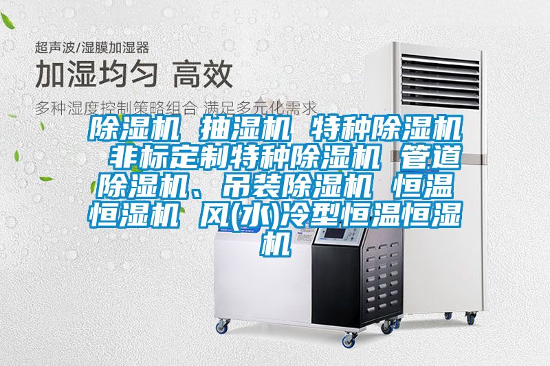 除濕機 抽濕機 特種除濕機 非標定制特種除濕機 管道除濕機、吊裝除濕機 恒溫恒濕機 風(fēng)(水)冷型恒溫恒濕機