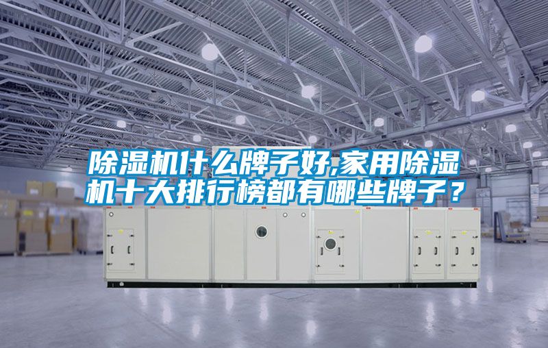 除濕機什么牌子好,家用除濕機十大排行榜都有哪些牌子？