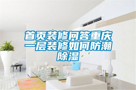 首頁(yè)裝修問(wèn)答重慶一層裝修如何防潮除濕