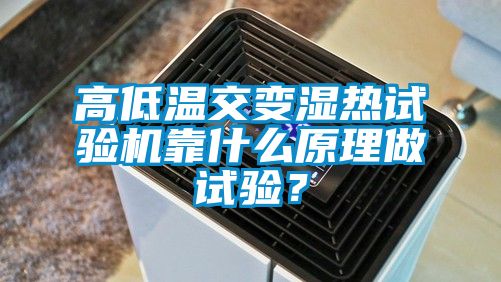 高低溫交變濕熱試驗機靠什么原理做試驗？