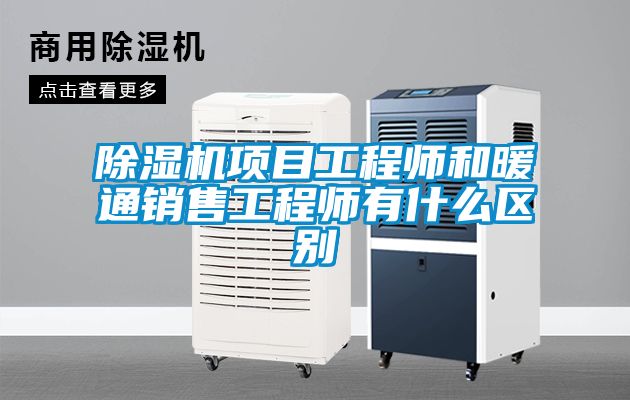 除濕機項目工程師和暖通銷(xiāo)售工程師有什么區別