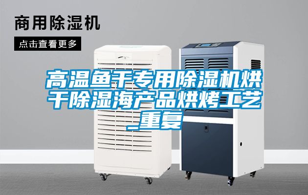 高溫魚(yú)干專(zhuān)用除濕機烘干除濕海產(chǎn)品烘烤工藝_重復