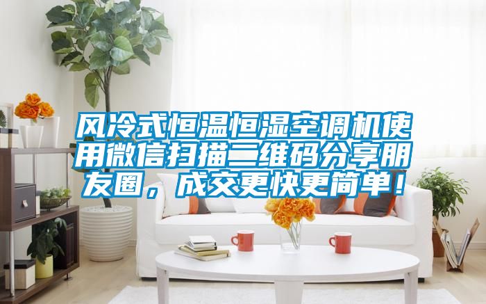 風(fēng)冷式恒溫恒濕空調機使用微信掃描二維碼分享朋友圈，成交更快更簡(jiǎn)單！
