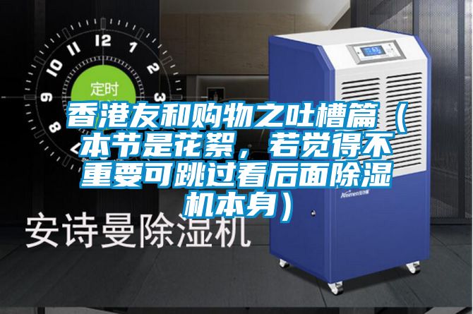 香港友和購物之吐槽篇（本節是花絮，若覺(jué)得不重要可跳過(guò)看后面除濕機本身）